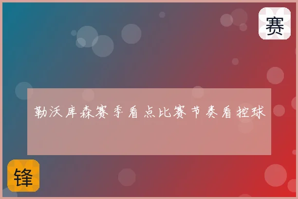 勒沃库森赛季看点比赛节奏看控球